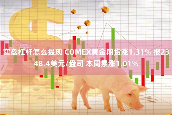 实盘杠杆怎么提现 COMEX黄金期货涨1.31% 报2348.4美元/盎司 本周累涨1.01%