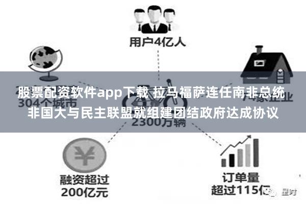 股票配资软件app下载 拉马福萨连任南非总统 非国大与民主联盟就组建团结政府达成协议