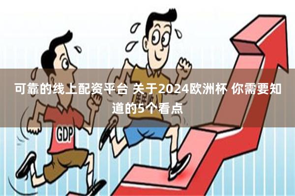 可靠的线上配资平台 关于2024欧洲杯 你需要知道的5个看点