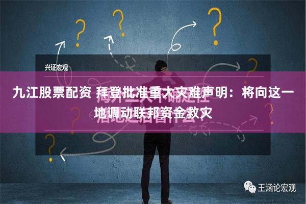 九江股票配资 拜登批准重大灾难声明：将向这一地调动联邦资金救灾