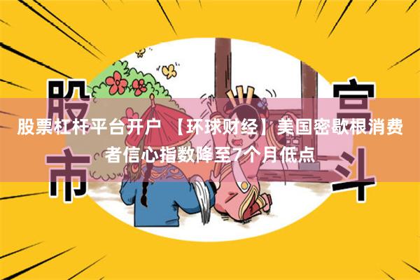 股票杠杆平台开户 【环球财经】美国密歇根消费者信心指数降至7个月低点