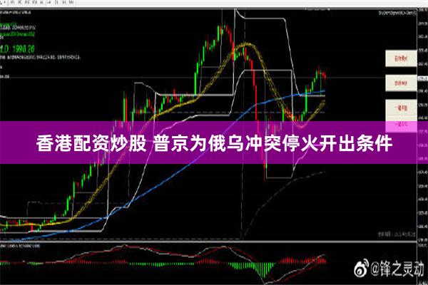 香港配资炒股 普京为俄乌冲突停火开出条件