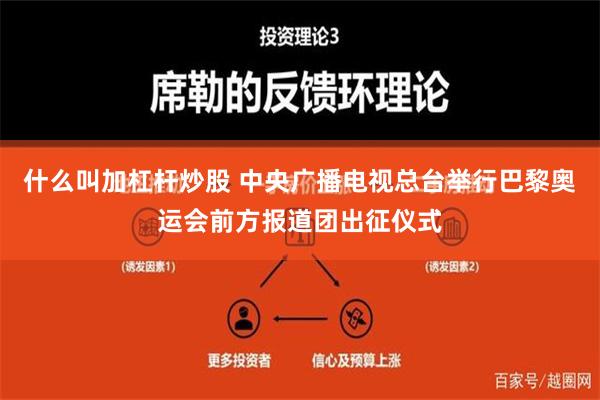 什么叫加杠杆炒股 中央广播电视总台举行巴黎奥运会前方报道团出征仪式