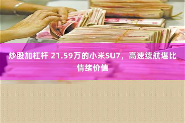 炒股加杠杆 21.59万的小米SU7，高速续航堪比情绪价值