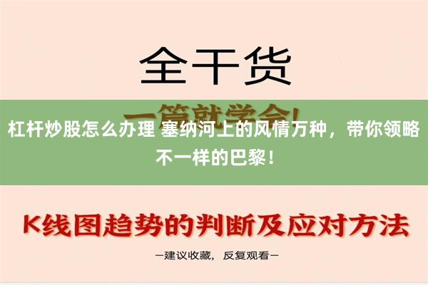 杠杆炒股怎么办理 塞纳河上的风情万种，带你领略不一样的巴黎！