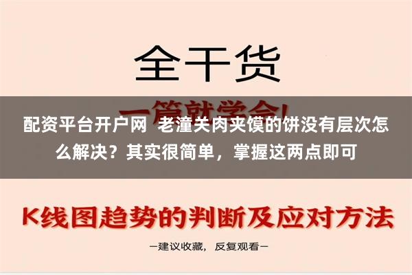 配资平台开户网  老潼关肉夹馍的饼没有层次怎么解决？其实很简单，掌握这两点即可