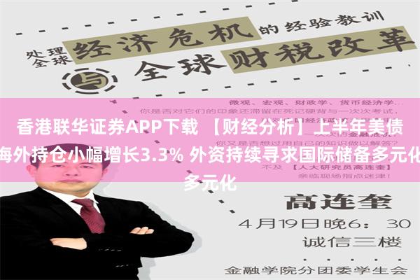 香港联华证券APP下载 【财经分析】上半年美债海外持仓小幅增长3.3% 外资持续寻求国际储备多元化