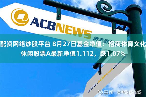 配资网络炒股平台 8月27日基金净值：招商体育文化休闲股票A最新净值1.112，跌1.07%