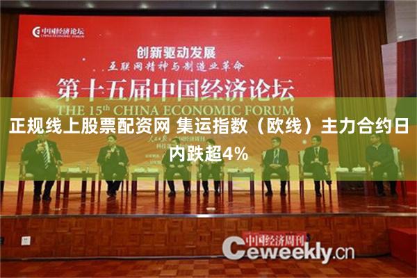 正规线上股票配资网 集运指数（欧线）主力合约日内跌超4%