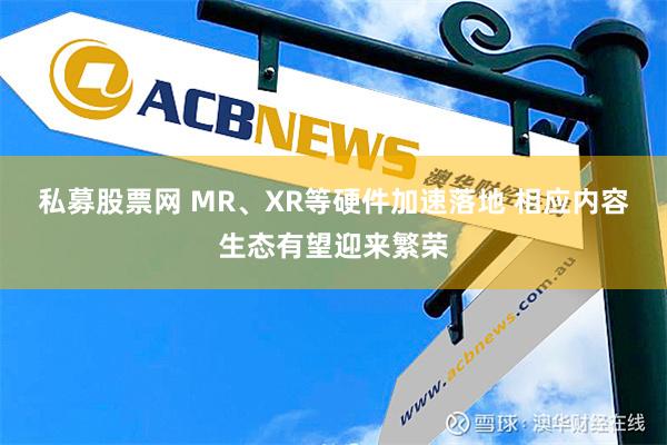 私募股票网 MR、XR等硬件加速落地 相应内容生态有望迎来繁荣