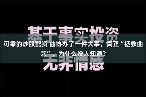 可靠的炒股配资 曲协办了一件大事，真正“拯救曲艺”，为什么没人知道？