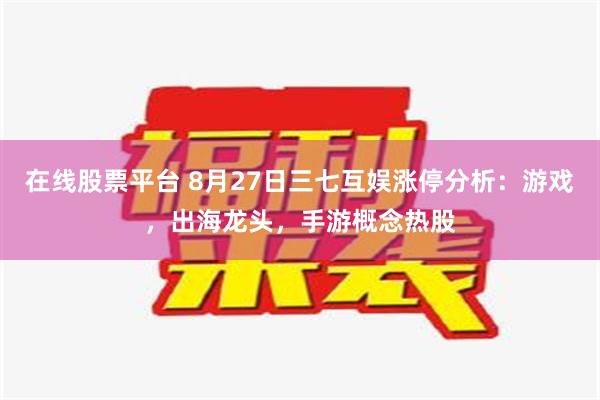 在线股票平台 8月27日三七互娱涨停分析：游戏，出海龙头，手游概念热股