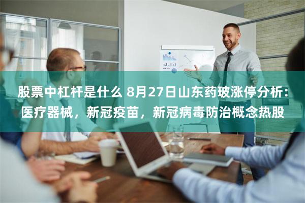 股票中杠杆是什么 8月27日山东药玻涨停分析：医疗器械，新冠疫苗，新冠病毒防治概念热股