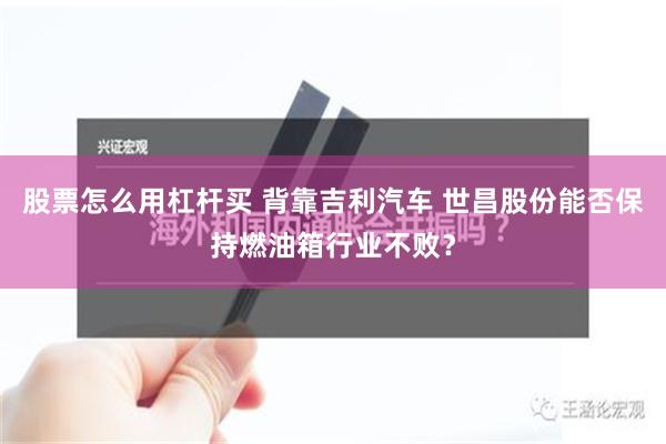 股票怎么用杠杆买 背靠吉利汽车 世昌股份能否保持燃油箱行业不败？