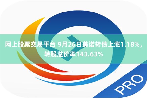 网上股票交易平台 9月26日美诺转债上涨1.18%，转股溢价率143.63%