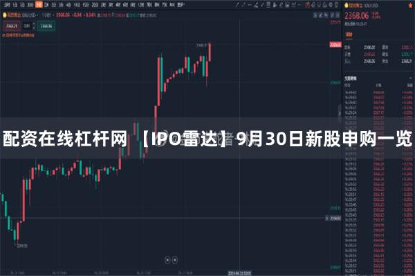 配资在线杠杆网 【IPO雷达】9月30日新股申购一览