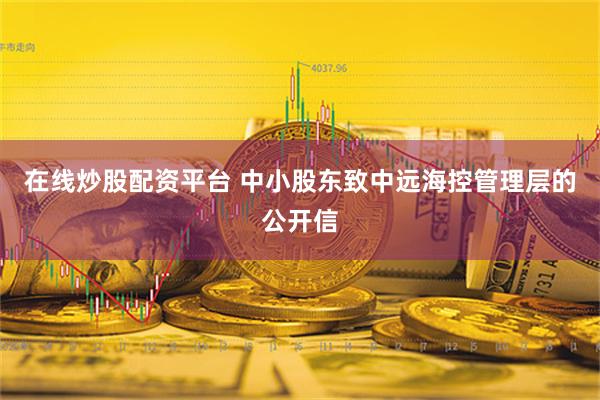 在线炒股配资平台 中小股东致中远海控管理层的公开信