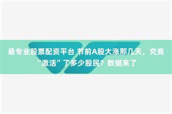 最专业股票配资平台 节前A股大涨那几天，究竟“激活”了多少股民？数据来了