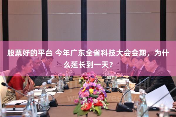 股票好的平台 今年广东全省科技大会会期，为什么延长到一天？