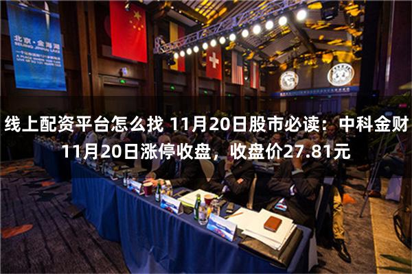 线上配资平台怎么找 11月20日股市必读：中科金财11月20日涨停收盘，收盘价27.81元