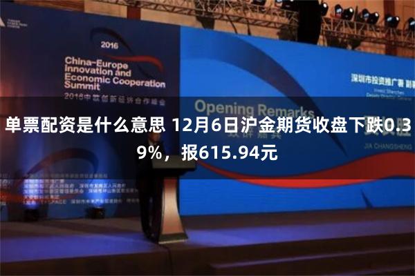 单票配资是什么意思 12月6日沪金期货收盘下跌0.39%，报615.94元