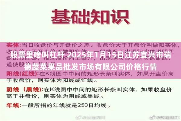 股票里啥叫杠杆 2025年1月15日江苏宜兴市瑞德蔬菜果品批发市场有限公司价格行情