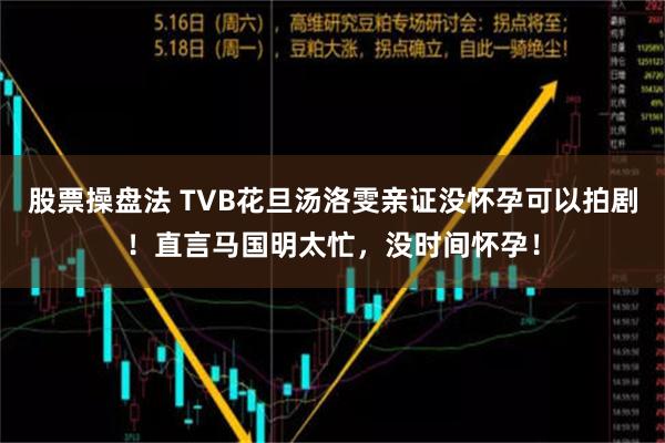 股票操盘法 TVB花旦汤洛雯亲证没怀孕可以拍剧！直言马国明太忙，没时间怀孕！