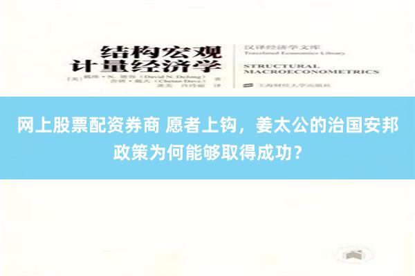 网上股票配资券商 愿者上钩，姜太公的治国安邦政策为何能够取得成功？