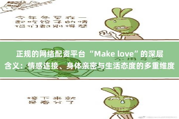 正规的网络配资平台 “Make love”的深层含义：情感连接、身体亲密与生活态度的多重维度