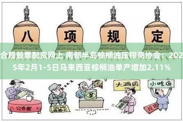 合规股票配资网上 南部半岛棕榈油压榨商协会：2025年2月1-5日马来西亚棕榈油单产增加2.11%