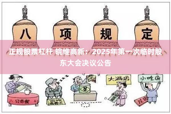 正规股票杠杆 皖维高新：2025年第一次临时股东大会决议公告