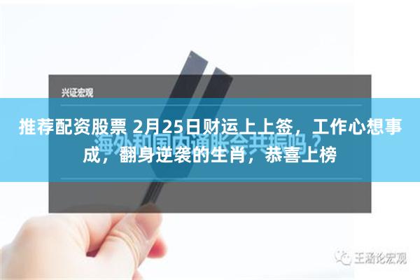 推荐配资股票 2月25日财运上上签，工作心想事成，翻身逆袭的生肖，恭喜上榜