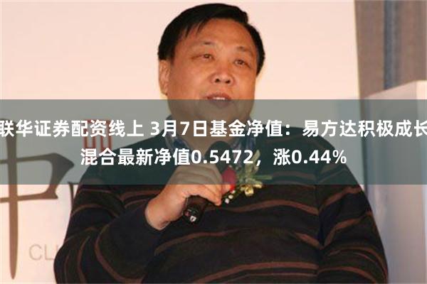 联华证券配资线上 3月7日基金净值：易方达积极成长混合最新净值0.5472，涨0.44%